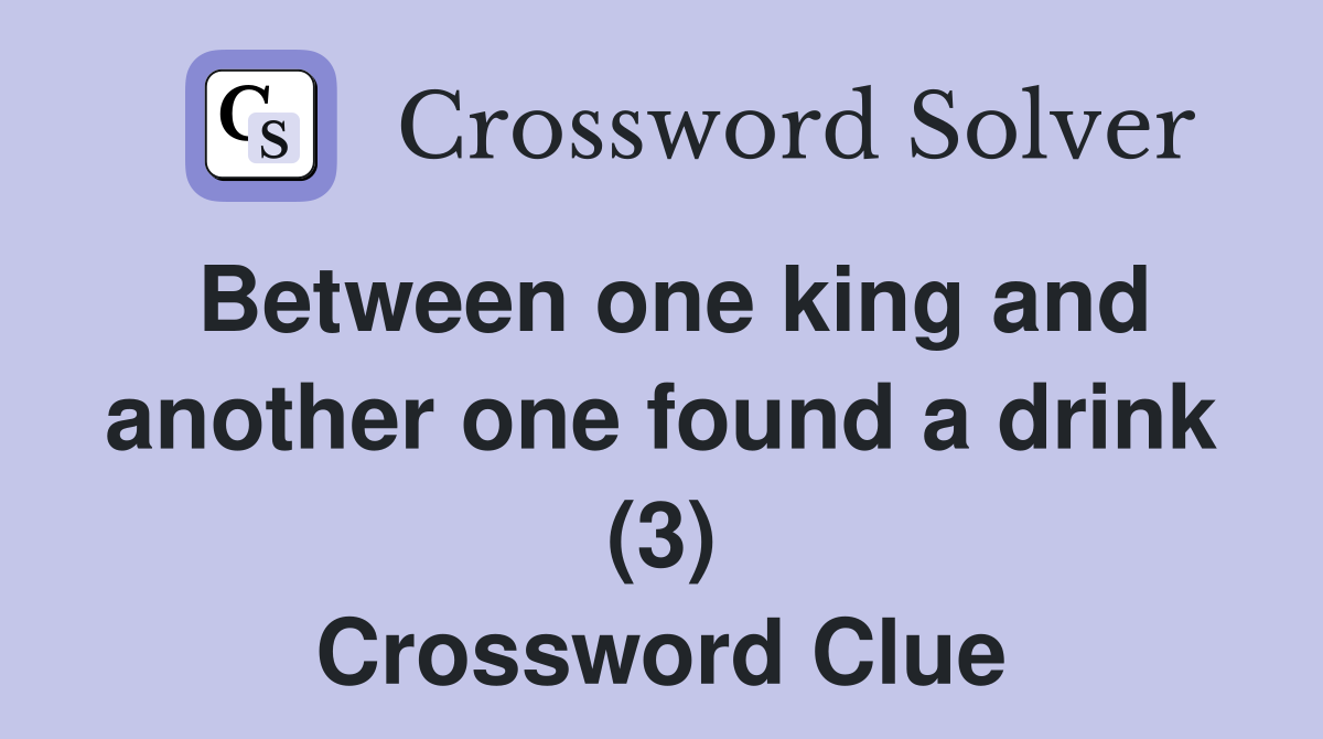 Between one king and another one found a drink (3) Crossword Clue