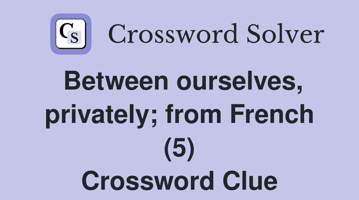 Between ourselves, privately; from French (5) Crossword Clue