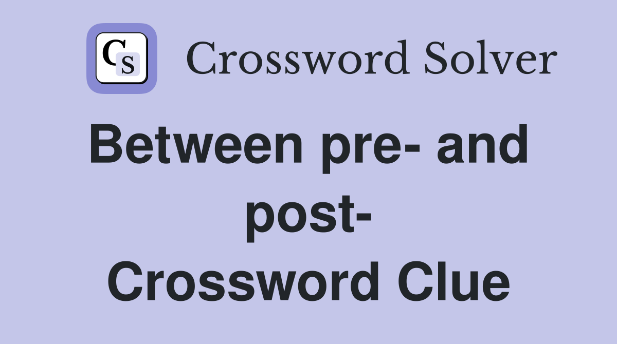 Between pre- and  post- Crossword Clue