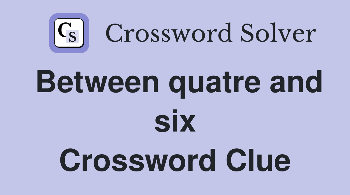 Between quatre and six Crossword Clue