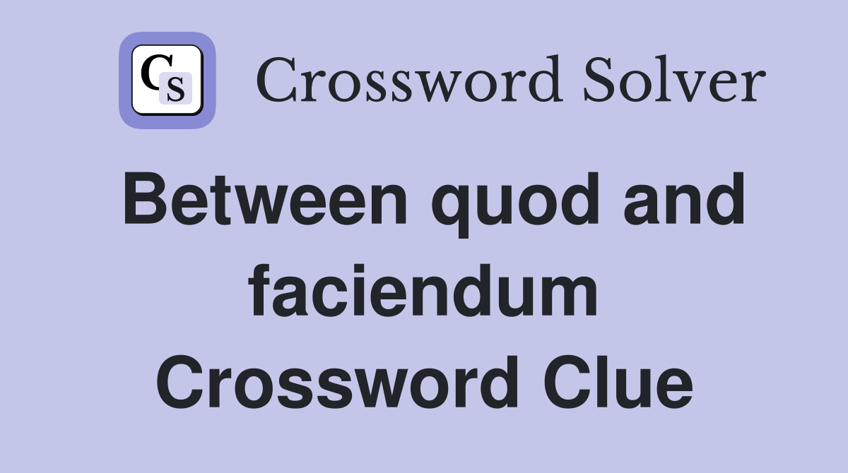 Between quod and faciendum Crossword Clue