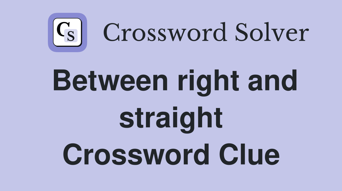 Between right and straight Crossword Clue