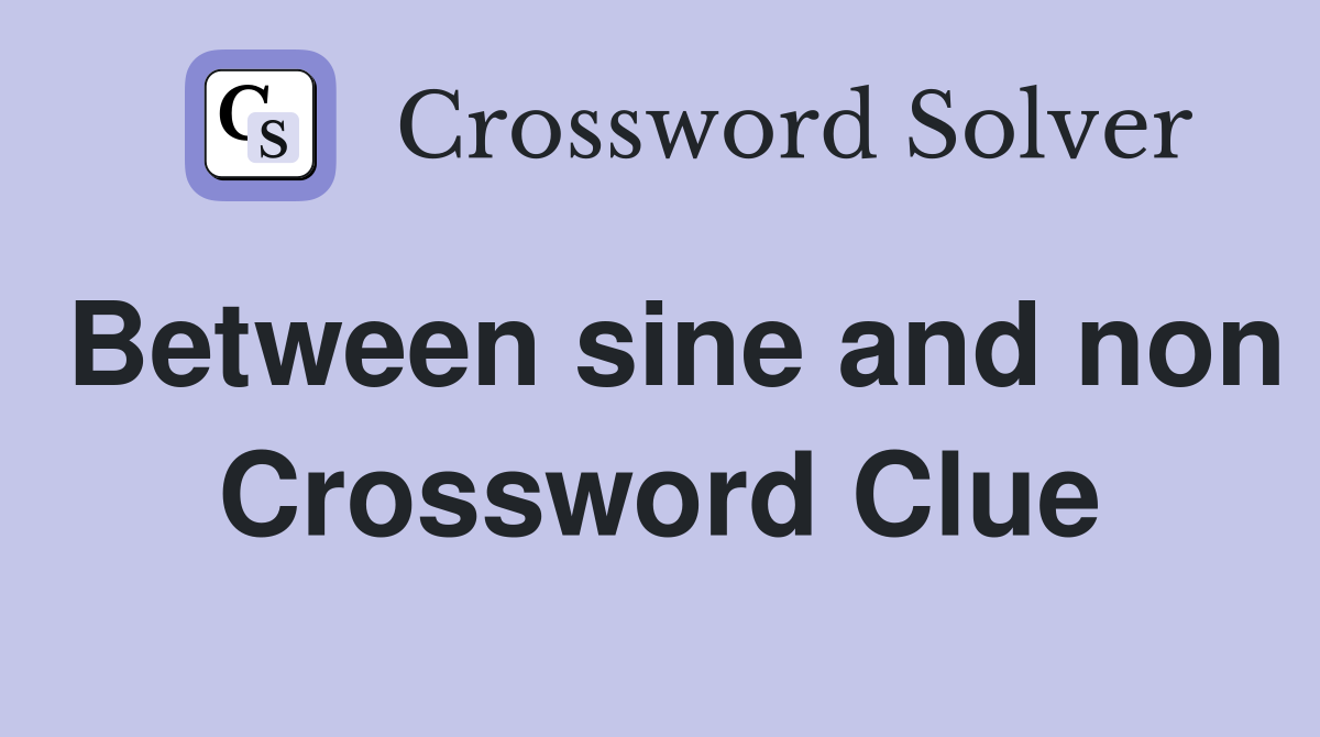 Between sine and non Crossword Clue