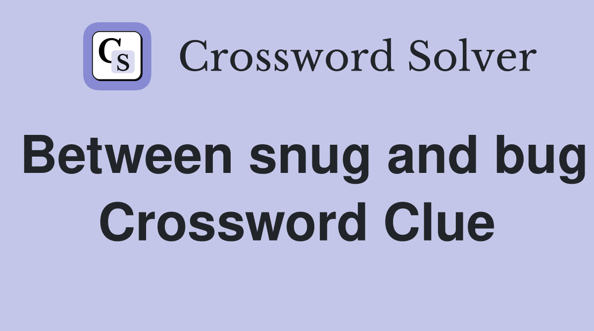 Between snug and bug Crossword Clue