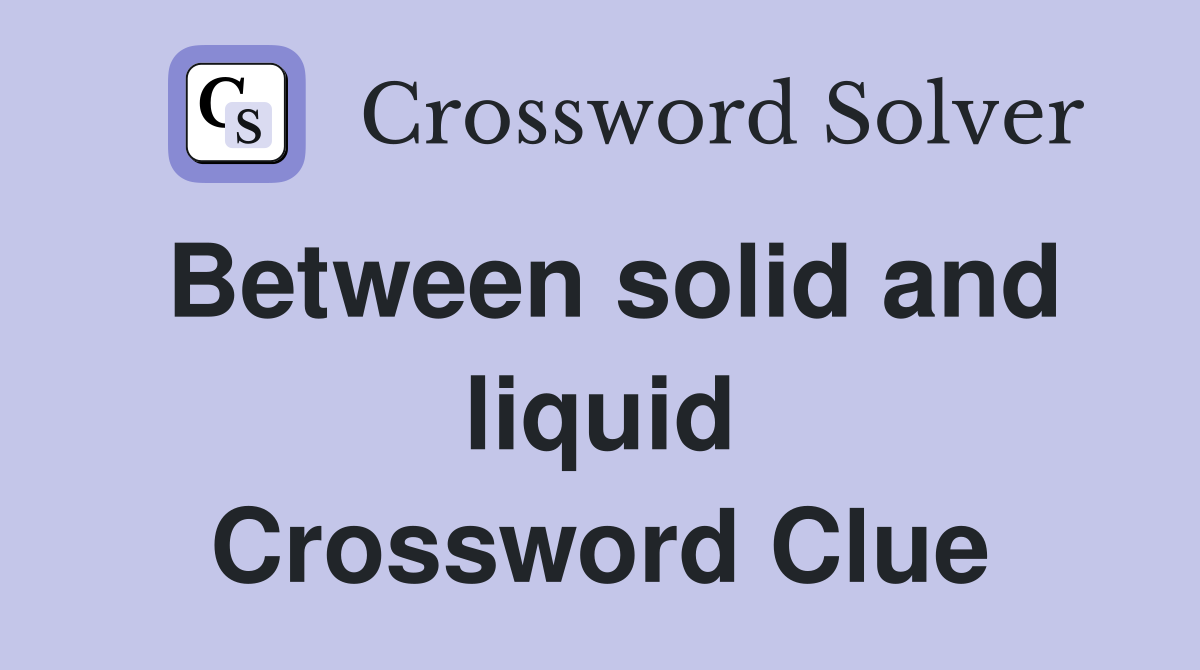 Between solid and liquid Crossword Clue