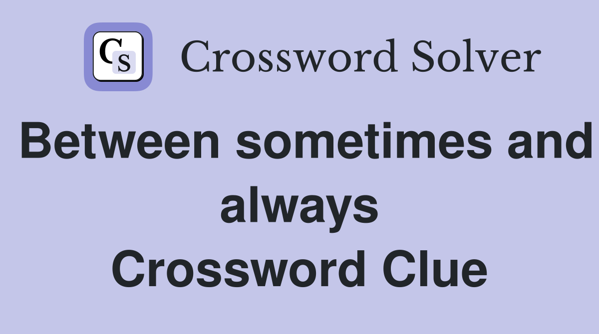 Between sometimes and always Crossword Clue