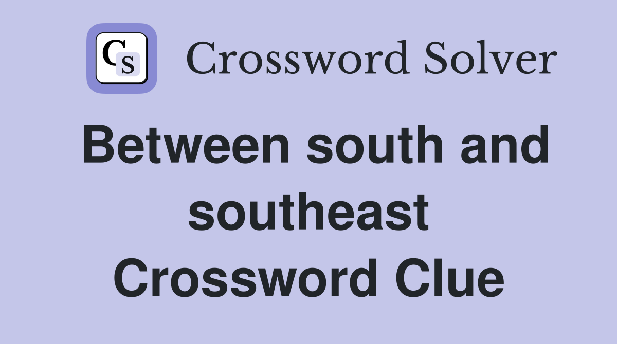 Between south and southeast Crossword Clue