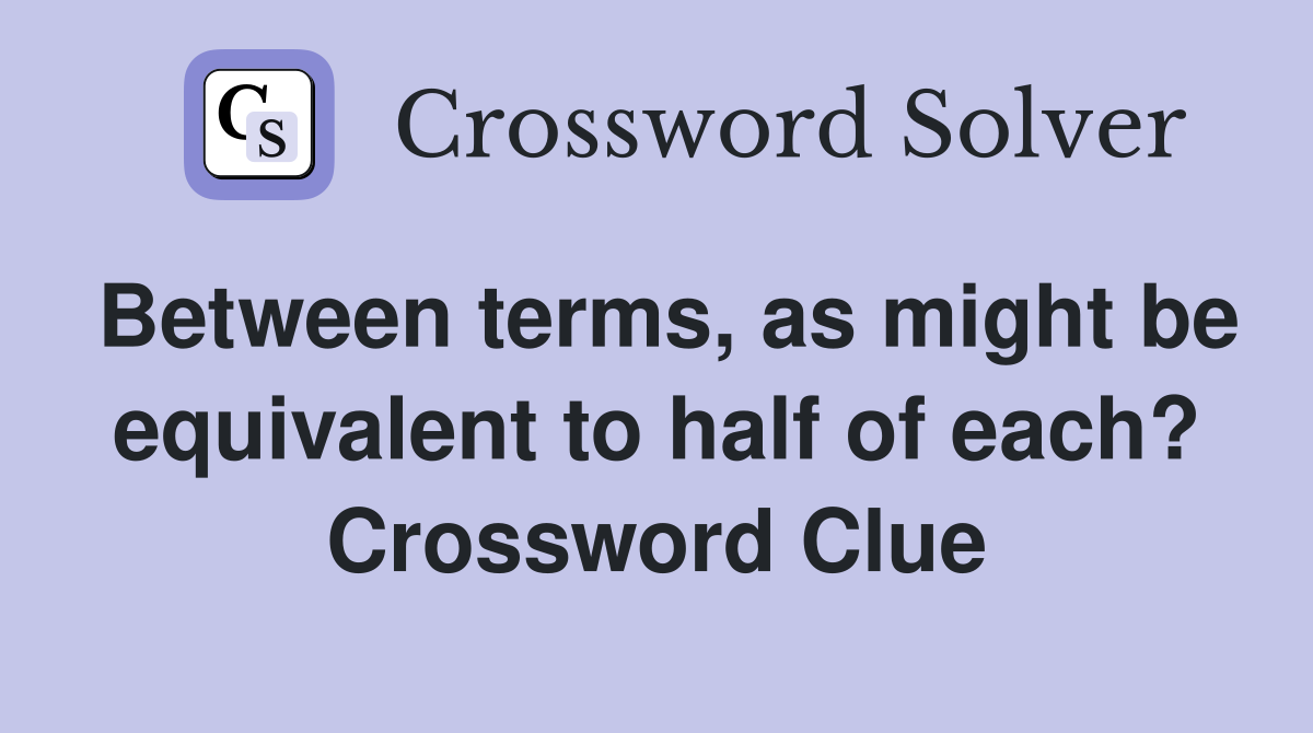 Between terms, as might be equivalent to half of each? Crossword Clue