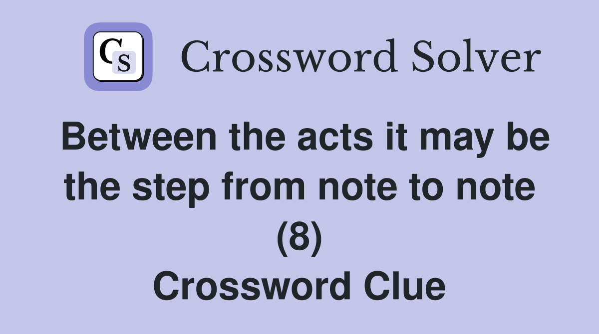 Between the acts it may be the step from note to note (8) Crossword Clue