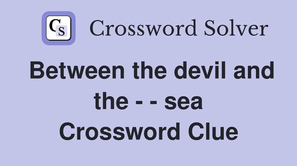 Between the devil and the - - sea Crossword Clue