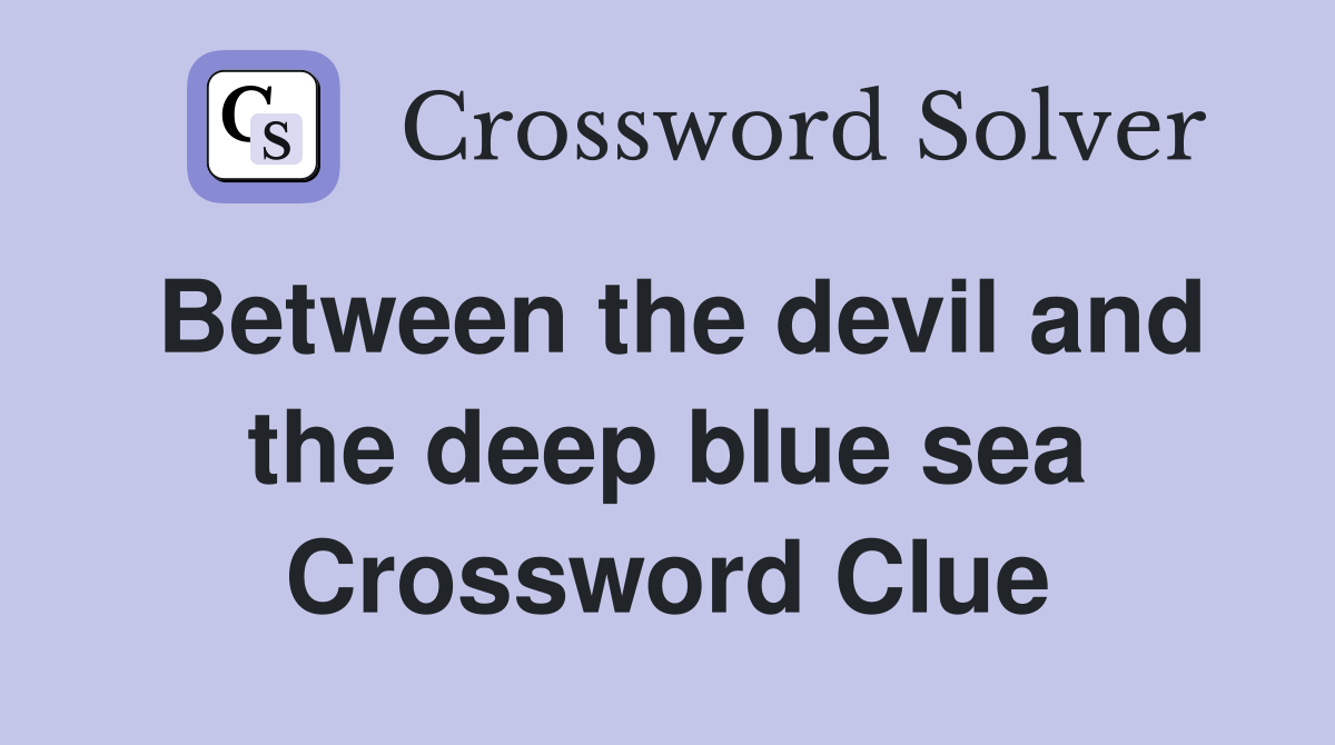 Between the devil and the deep blue sea Crossword Clue
