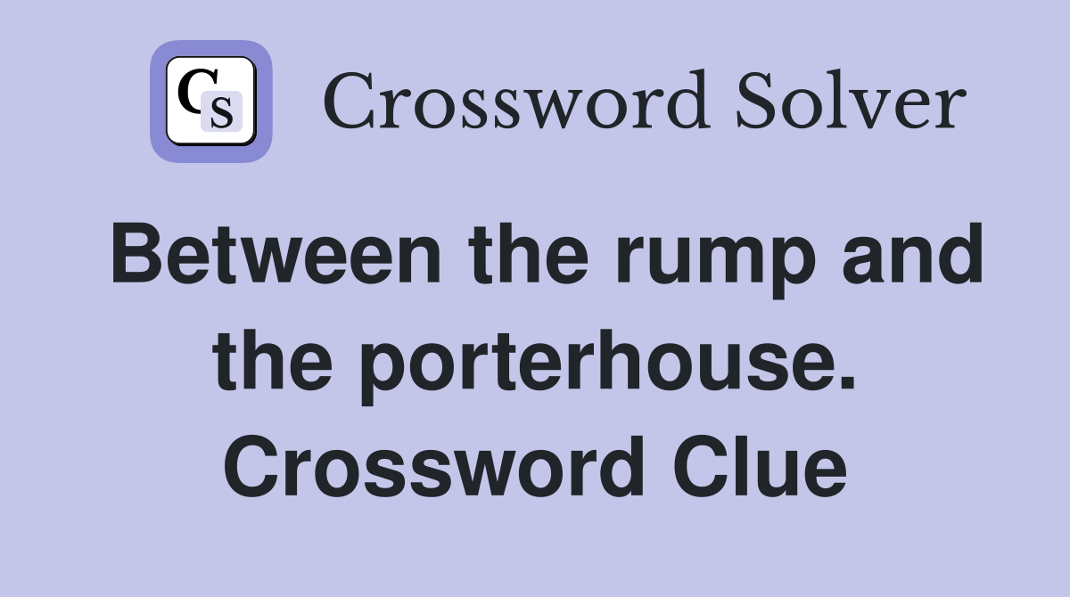Between the rump and the porterhouse. Crossword Clue
