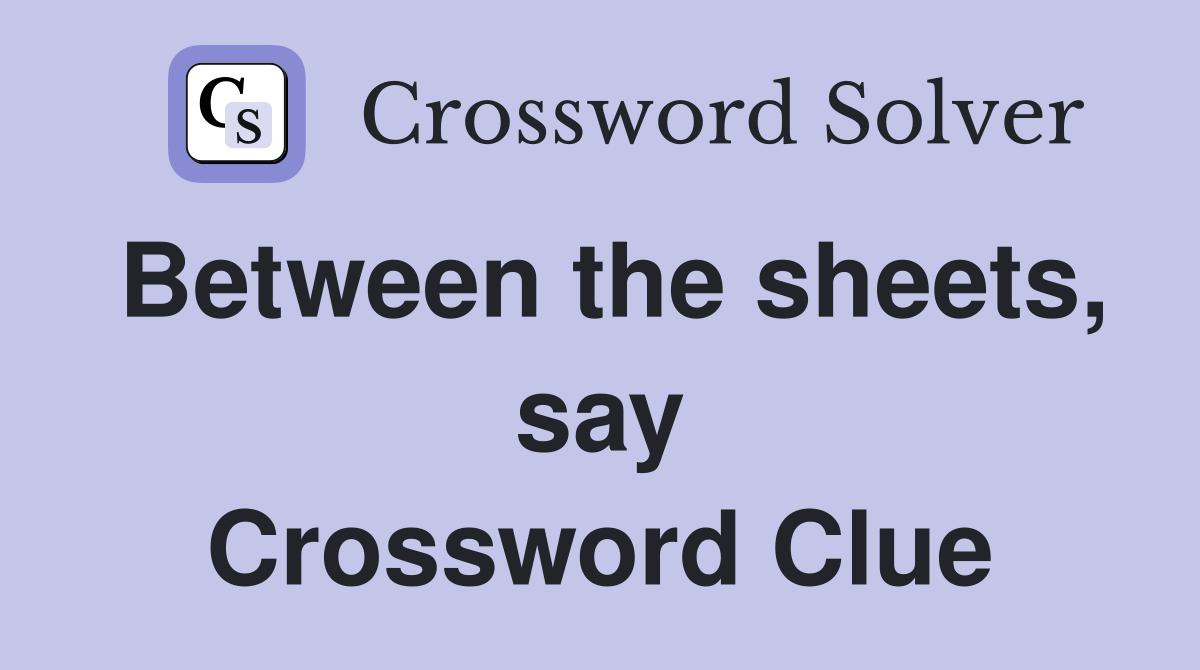 Between the sheets, say Crossword Clue