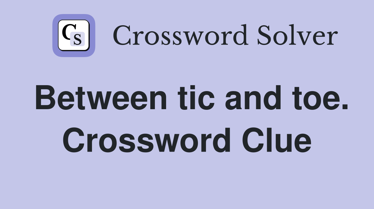 Between tic and toe. Crossword Clue
