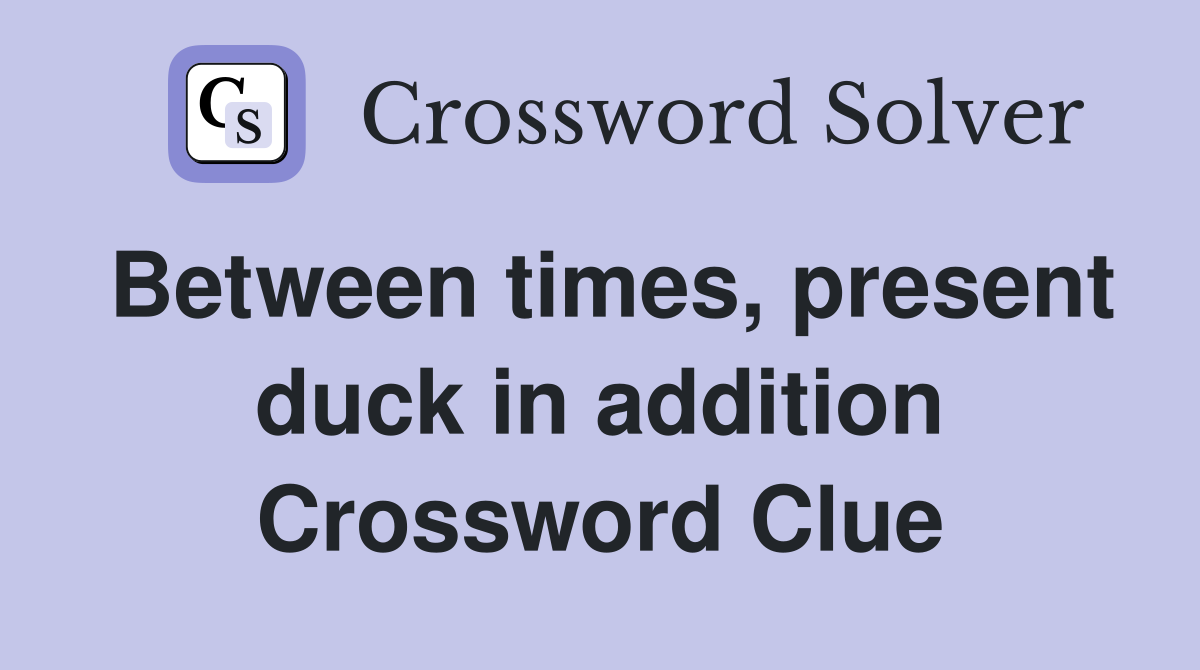 Between times, present duck in addition Crossword Clue
