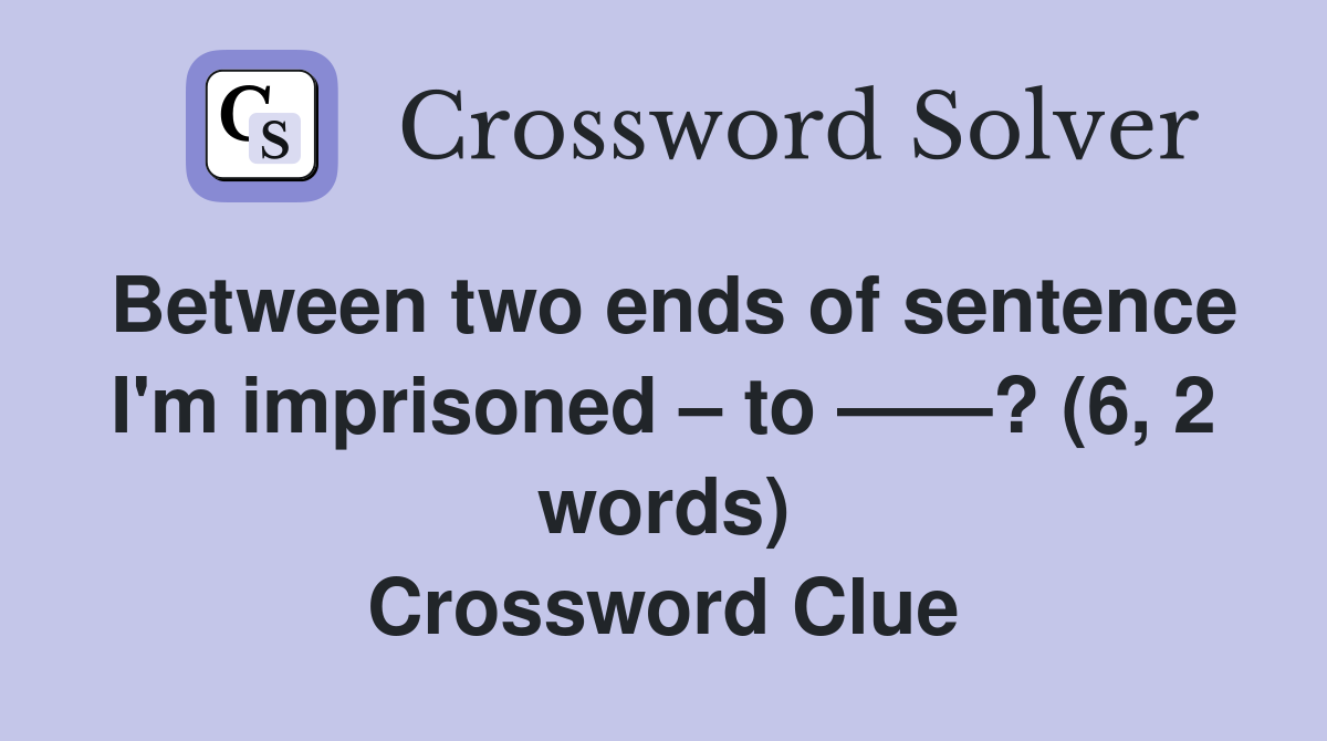 Between two ends of sentence I'm imprisoned – to ——? (6, 2 words) Crossword Clue