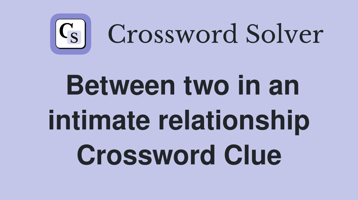 Between two in an intimate relationship Crossword Clue