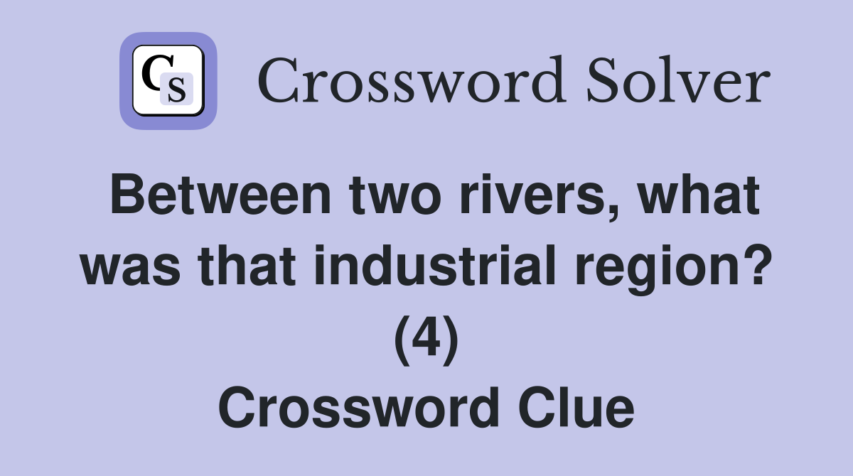 Between two rivers, what was that industrial region? (4) Crossword Clue