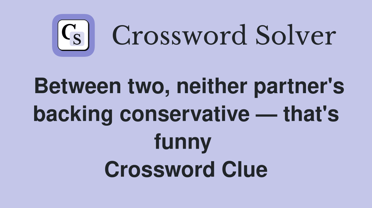 Between two, neither partner's backing conservative — that's funny  Crossword Clue