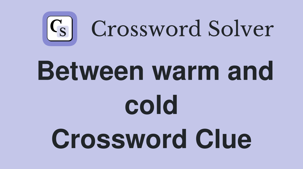 Between warm and cold Crossword Clue