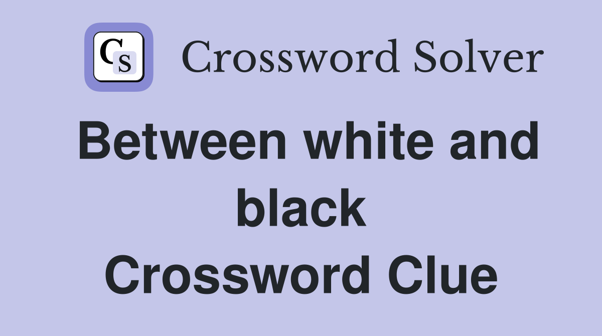 Between white and black Crossword Clue