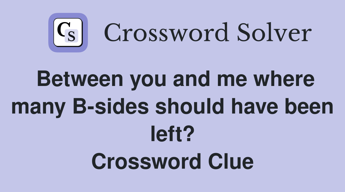 Between you and me where many B-sides should have been left? Crossword Clue
