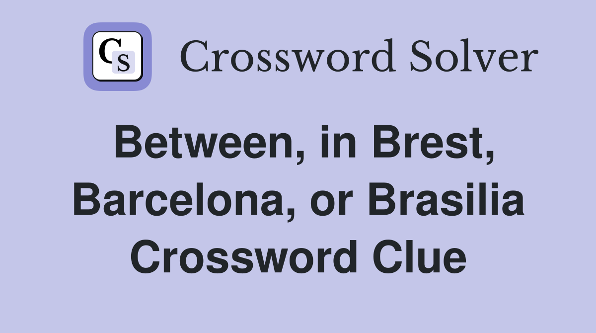 Between, in Brest, Barcelona, or Brasilia Crossword Clue