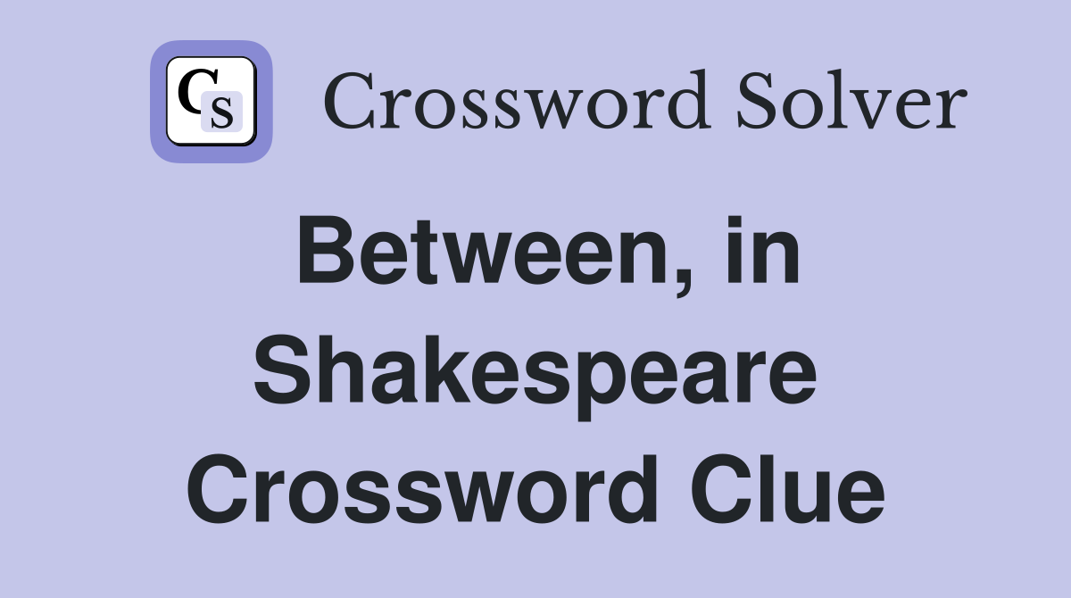 Between, in Shakespeare Crossword Clue