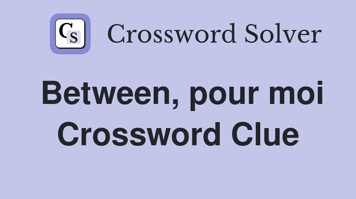 Between, pour moi Crossword Clue