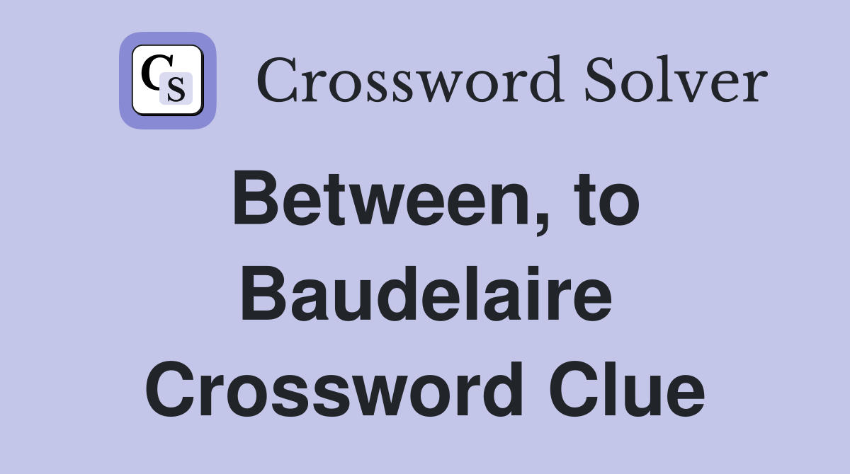 Between, to Baudelaire Crossword Clue