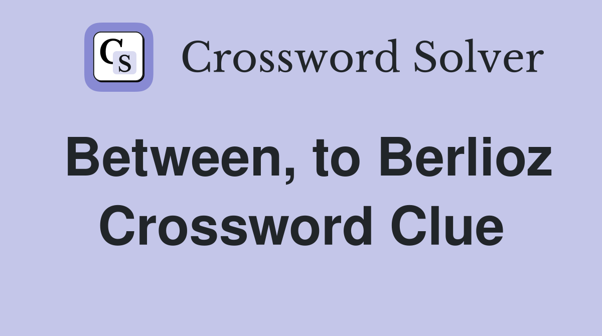 Between, to Berlioz Crossword Clue