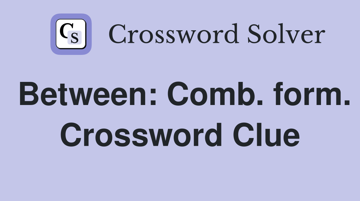 Between: Comb. form. Crossword Clue