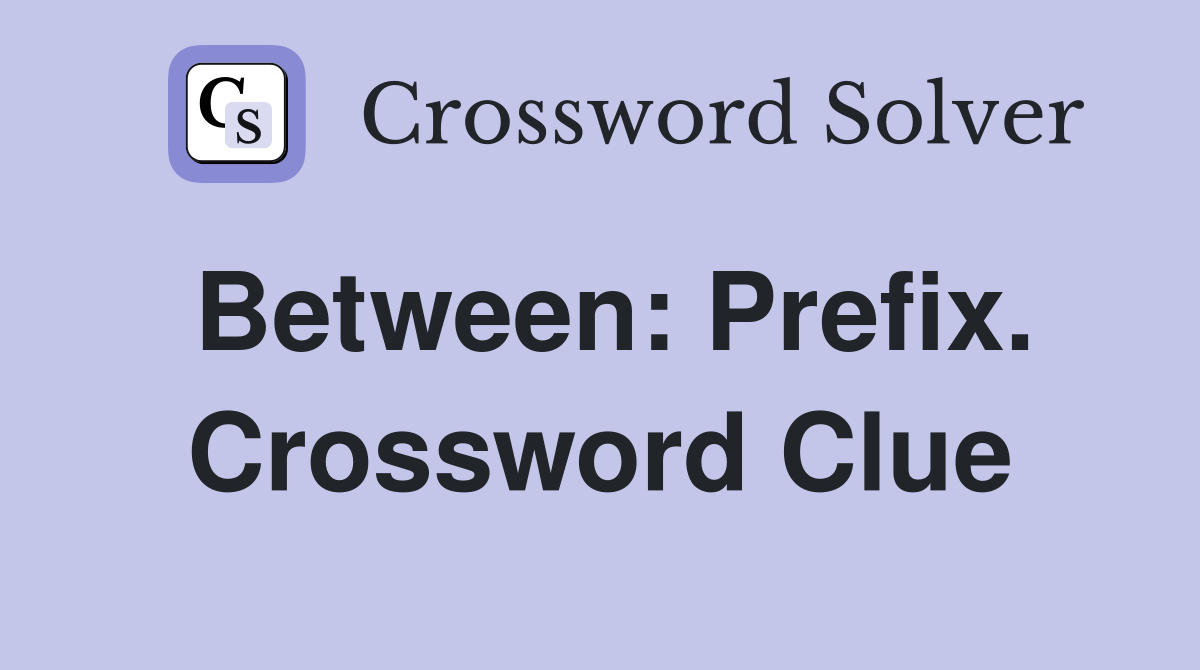 Between: Prefix. Crossword Clue