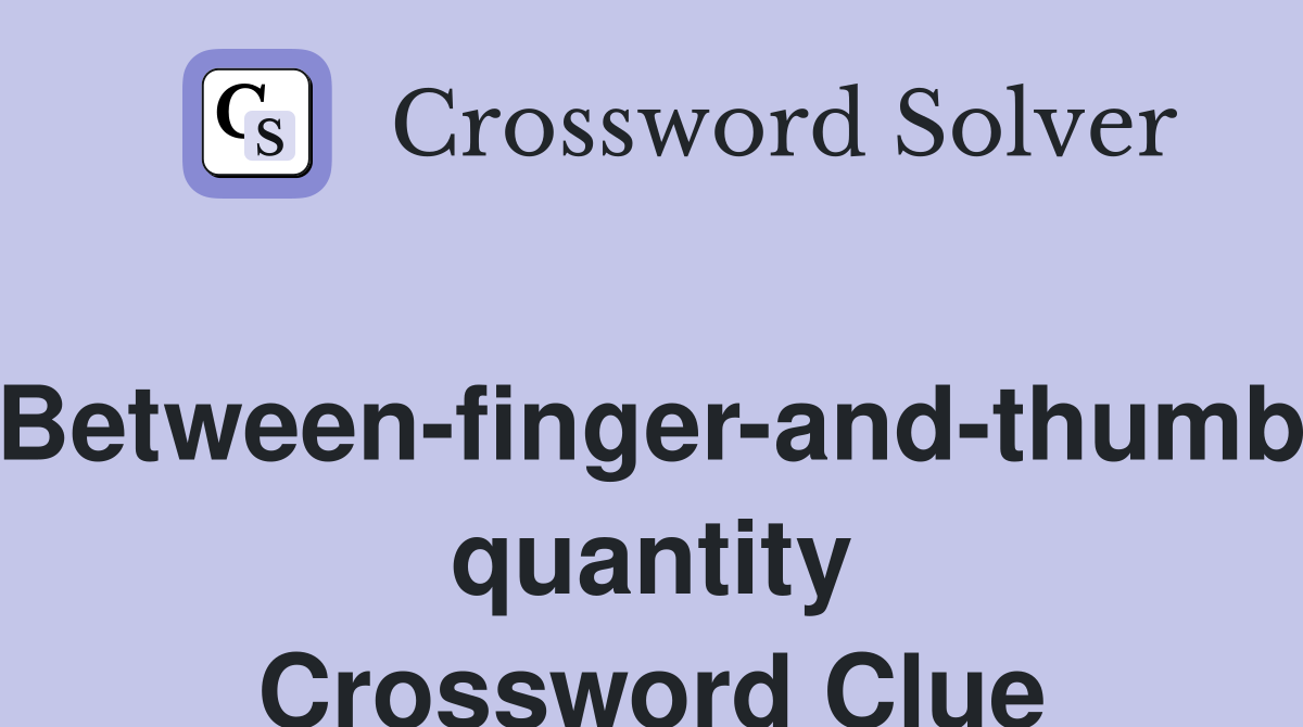Between-finger-and-thumb quantity Crossword Clue