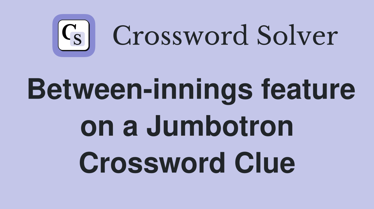 Between-innings feature on a Jumbotron Crossword Clue