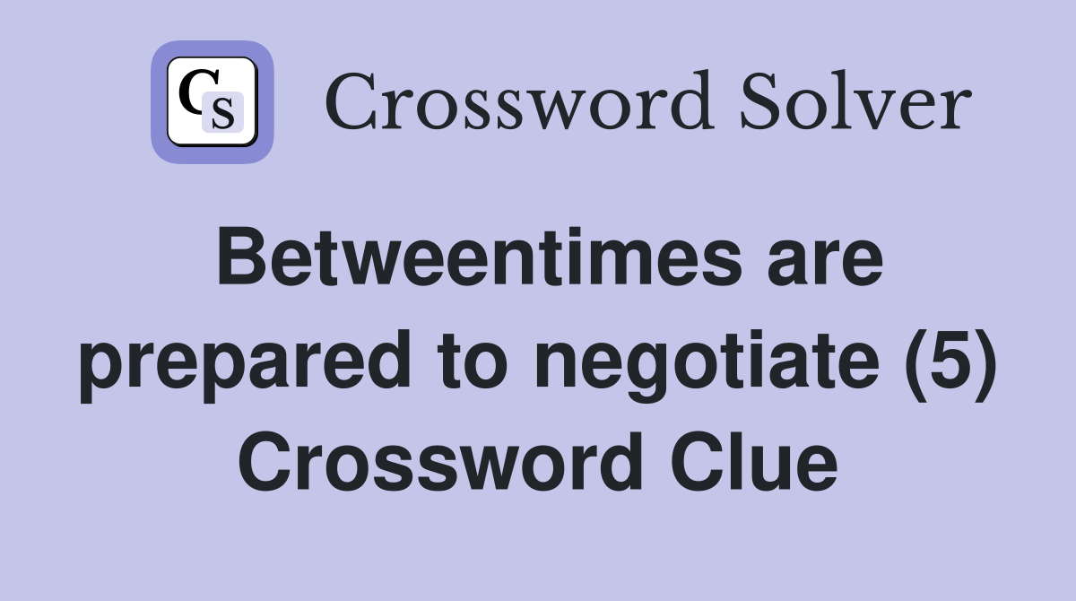 Betweentimes are prepared to negotiate (5) Crossword Clue