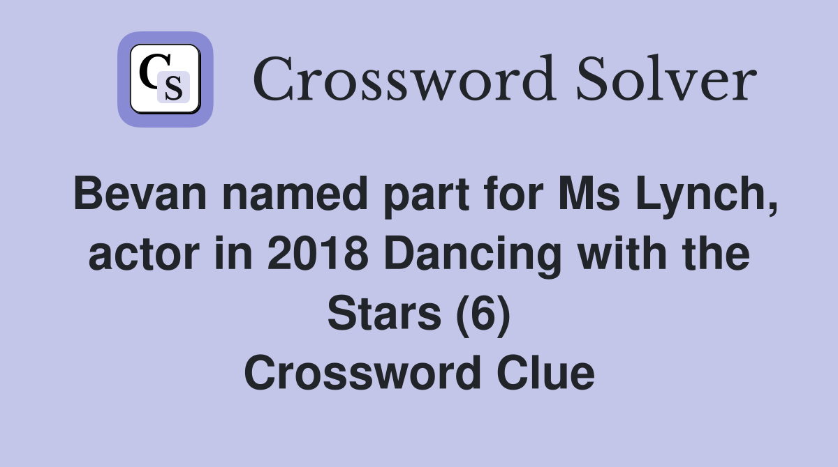 Bevan named part for Ms Lynch, actor in 2018 Dancing with the Stars (6) Crossword Clue