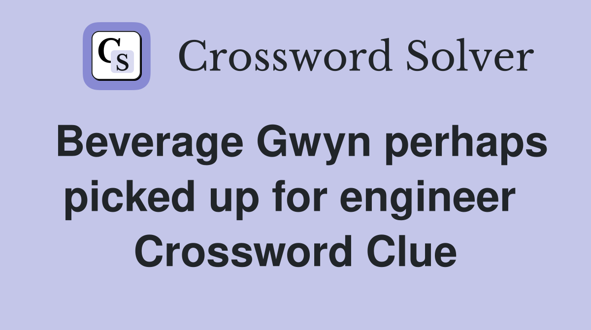 Beverage Gwyn perhaps picked up for engineer  Crossword Clue