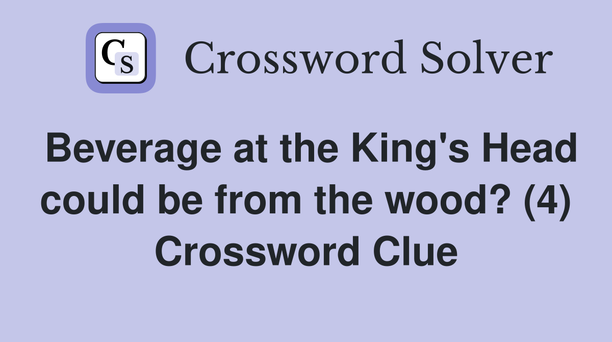 Beverage at the King's Head could be from the wood? (4) Crossword Clue