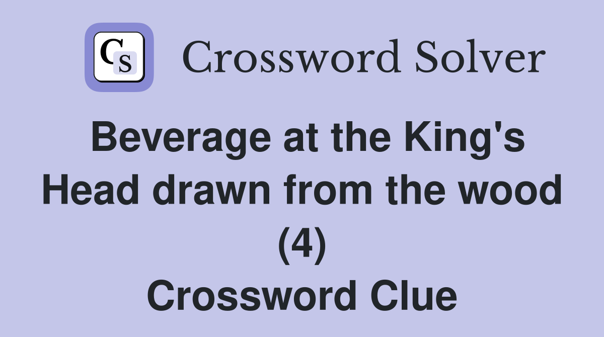 Beverage at the King's Head drawn from the wood (4) Crossword Clue