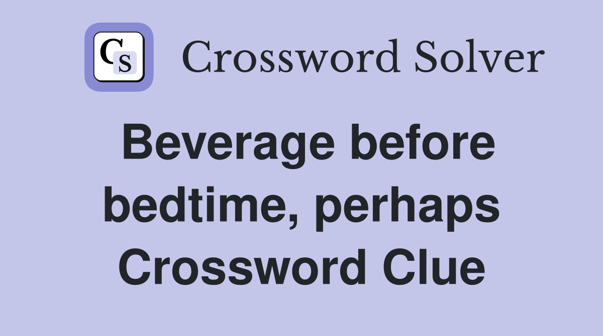 Beverage before bedtime, perhaps Crossword Clue