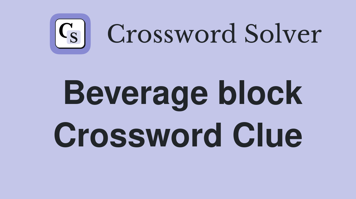 Beverage block Crossword Clue