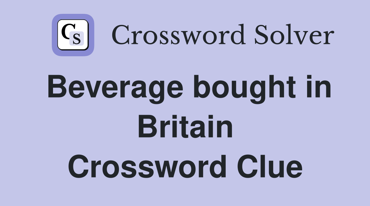 Beverage bought in Britain Crossword Clue