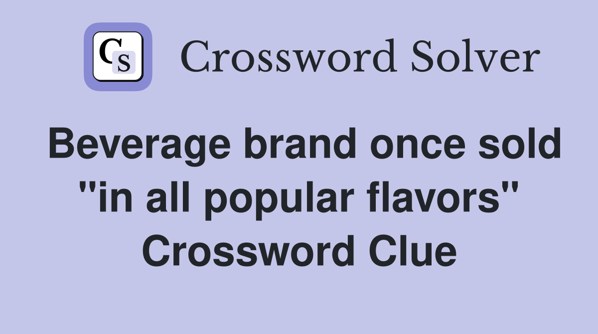 Beverage brand once sold "in all popular flavors" Crossword Clue