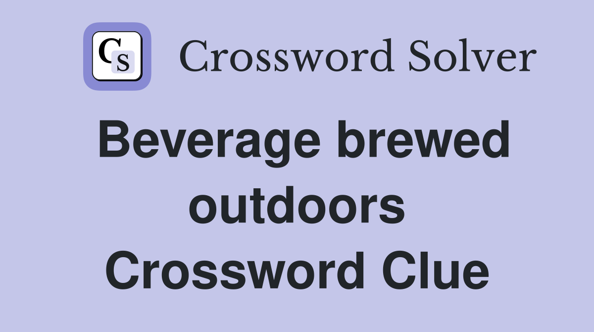 Beverage brewed outdoors Crossword Clue