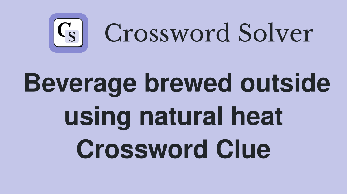 Beverage brewed outside using natural heat Crossword Clue