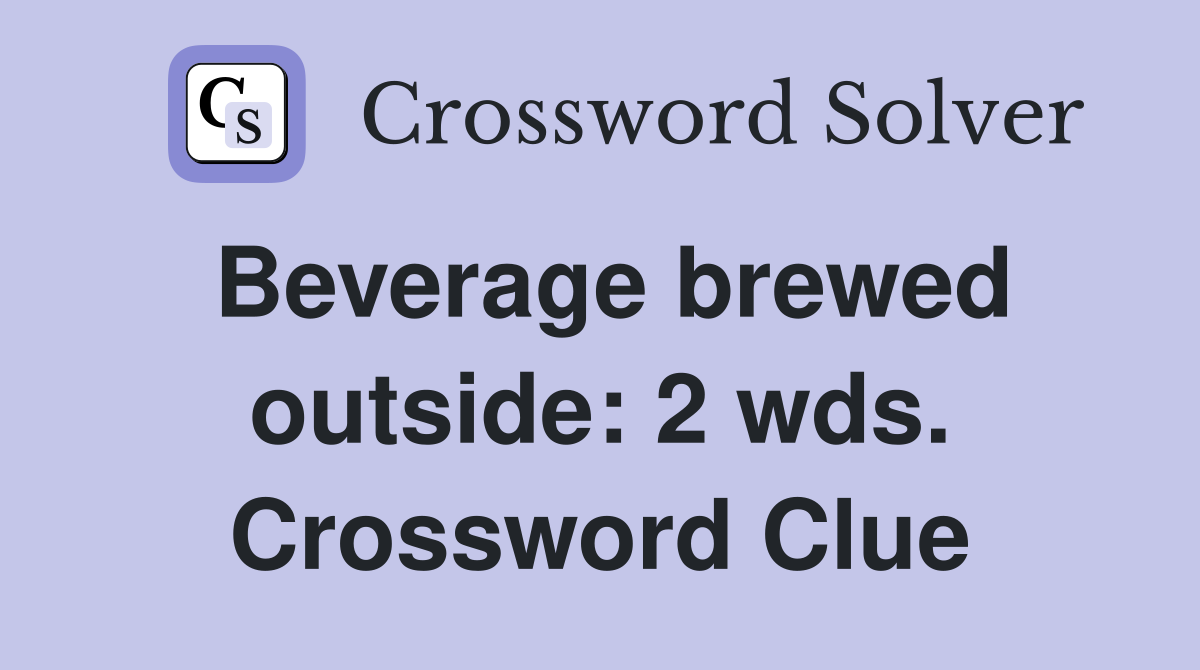 Beverage brewed outside: 2 wds. Crossword Clue