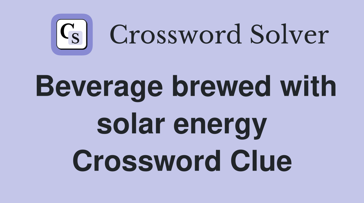 Beverage brewed with solar energy Crossword Clue