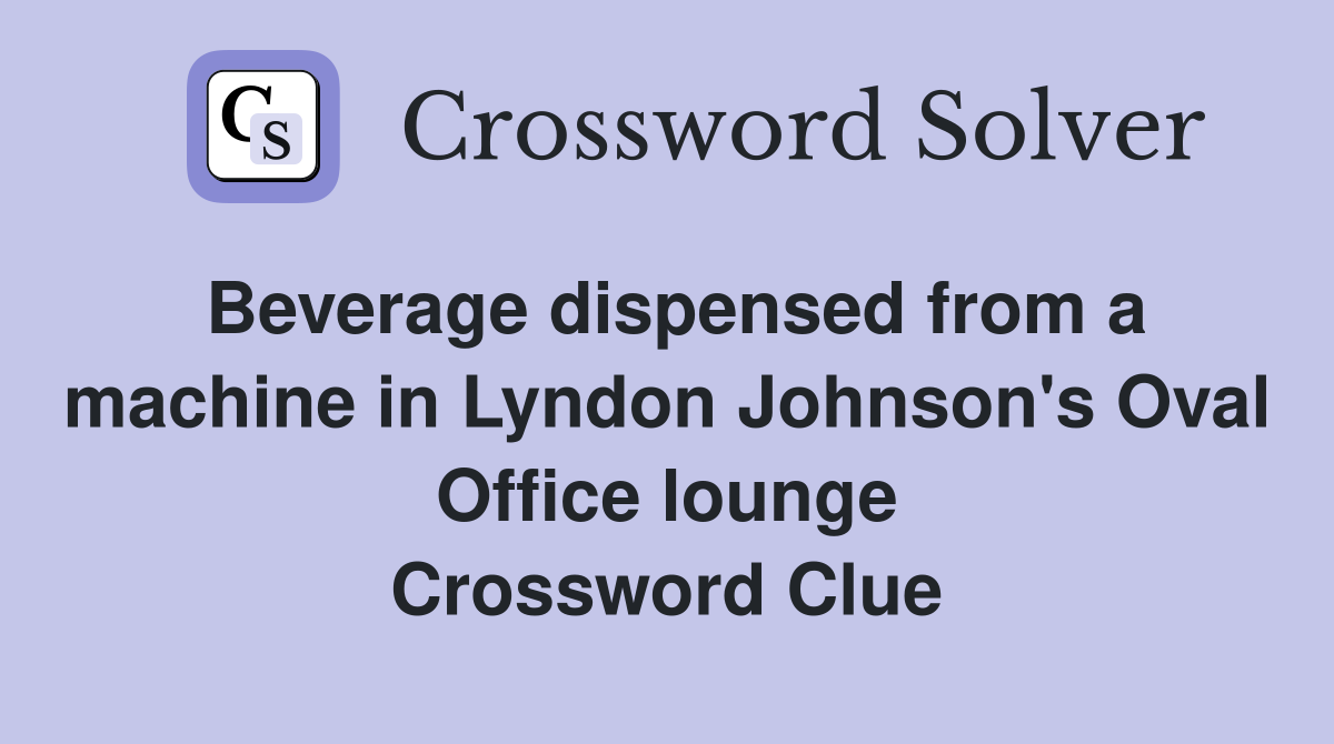 Beverage dispensed from a machine in Lyndon Johnson's Oval Office lounge Crossword Clue