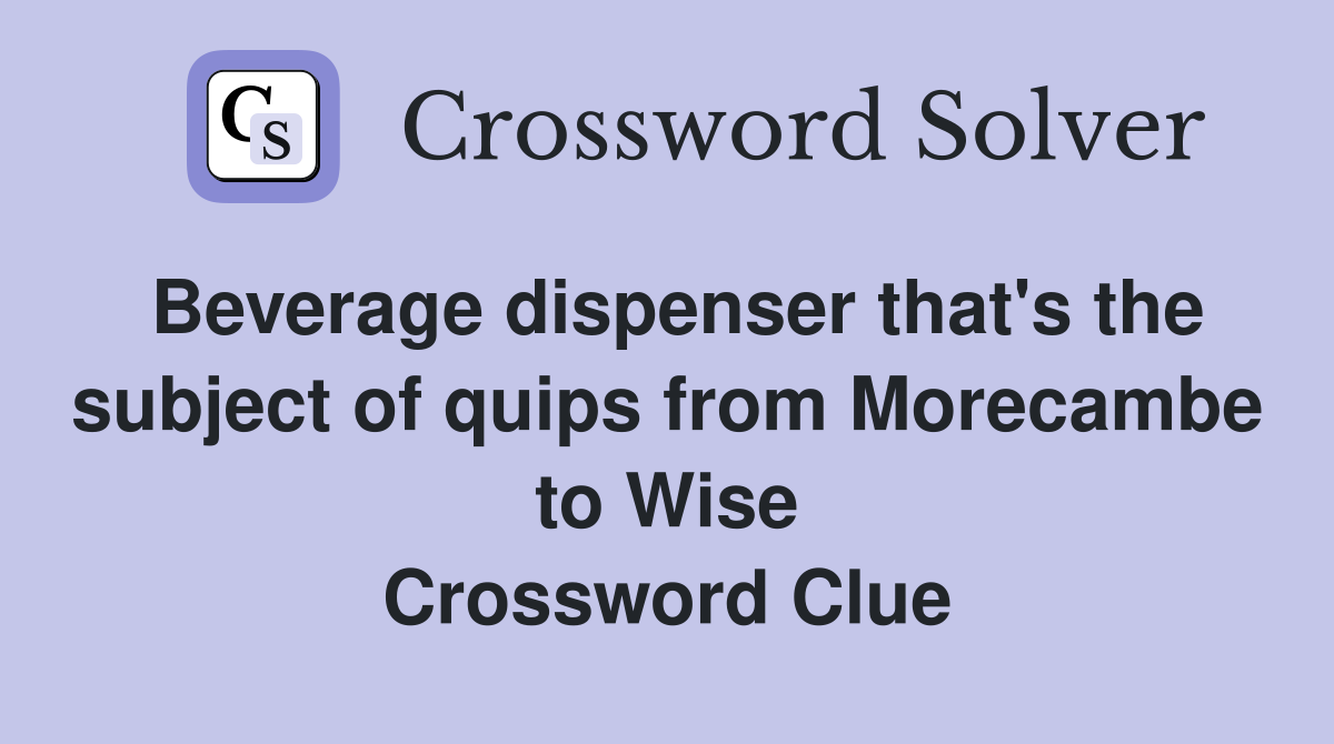 Beverage dispenser that's the subject of quips from Morecambe to Wise Crossword Clue